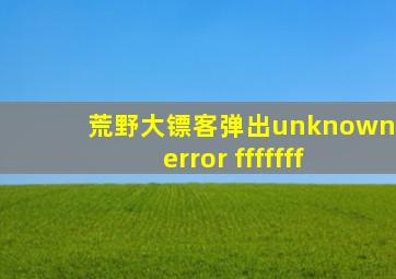 荒野大镖客弹出unknown error fffffff